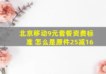 北京移动9元套餐资费标准 怎么是原件25减16